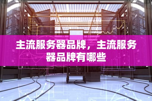 主流服务器品牌，主流服务器品牌有哪些