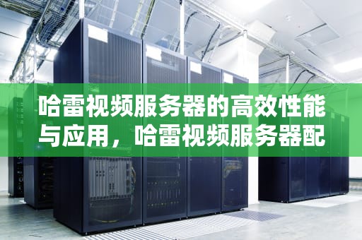 哈雷视频服务器的高效性能与应用，哈雷视频服务器配置