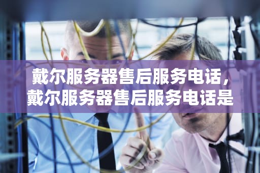 戴尔服务器售后服务电话，戴尔服务器售后服务电话是多少