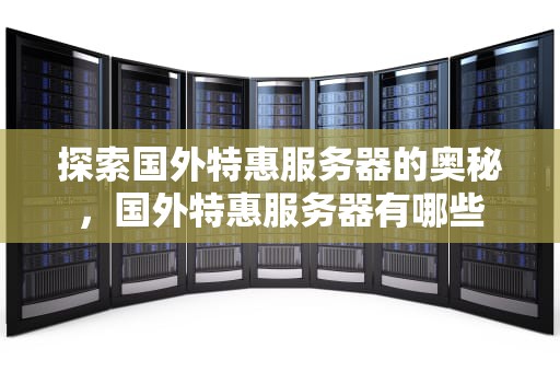 探索国外特惠服务器的奥秘，国外特惠服务器有哪些