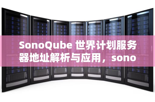 SonoQube 世界计划服务器地址解析与应用，sonolus世界计划服务器怎么添加