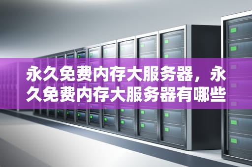 永久免费内存大服务器，永久免费内存大服务器有哪些