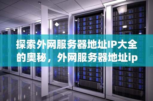 探索外网服务器地址IP大全的奥秘，外网服务器地址ip大全查询