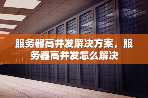 服务器高并发解决方案，服务器高并发怎么解决
