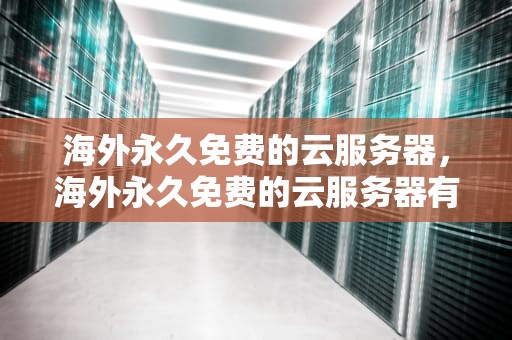 海外永久免费的云服务器，海外永久免费的云服务器有哪些