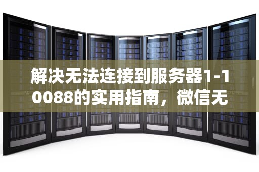 解决无法连接到服务器1-10088的实用指南，微信无法连接到服务器1-10087