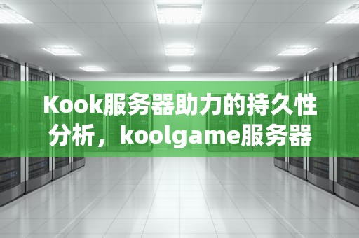 Kook服务器助力的持久性分析，koolgame服务器