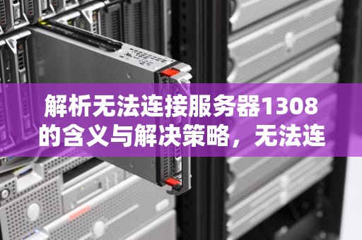 解析无法连接服务器1308的含义与解决策略，无法连接服务器1302是什么意思啊