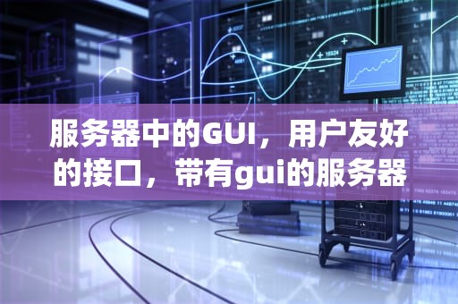 服务器中的GUI，用户友好的接口，带有gui的服务器是什么意思