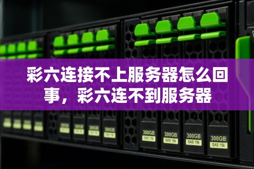 彩六连接不上服务器怎么回事，彩六连不到服务器