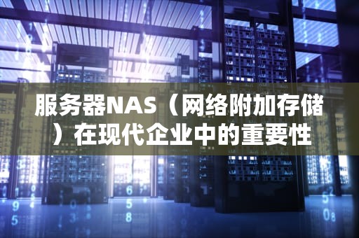 服务器NAS（网络附加存储）在现代企业中的重要性