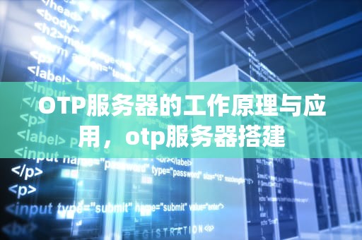 OTP服务器的工作原理与应用，otp服务器搭建