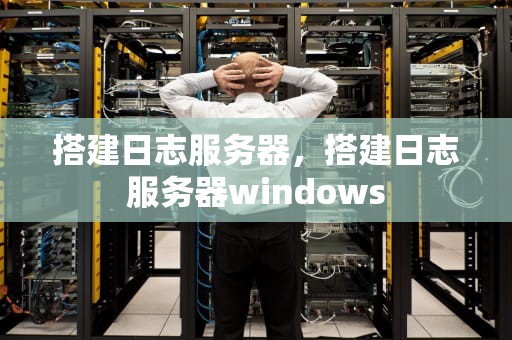 搭建日志服务器，搭建日志服务器windows