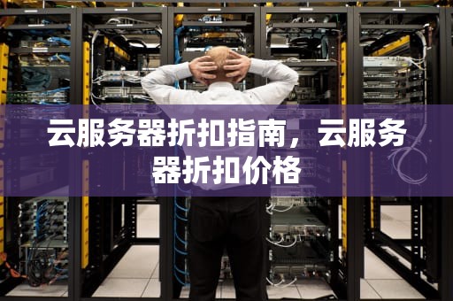 云服务器折扣指南，云服务器折扣价格