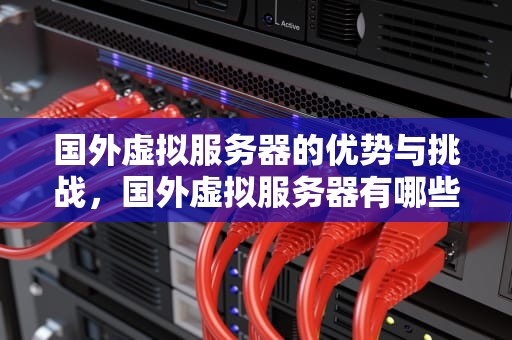 国外虚拟服务器的优势与挑战，国外虚拟服务器有哪些