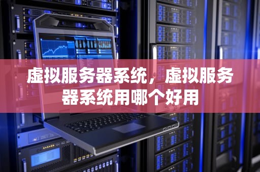 虚拟服务器系统，虚拟服务器系统用哪个好用