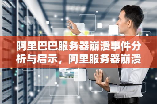 阿里巴巴服务器崩溃事件分析与启示，阿里服务器崩溃原因