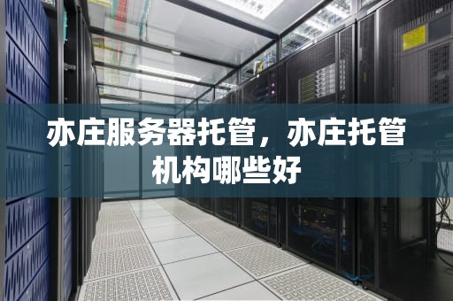 亦庄服务器托管，亦庄托管机构哪些好