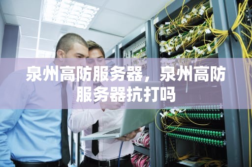 泉州高防服务器，泉州高防服务器抗打吗