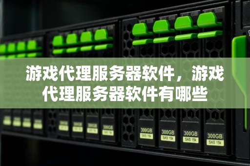 游戏代理服务器软件，游戏代理服务器软件有哪些