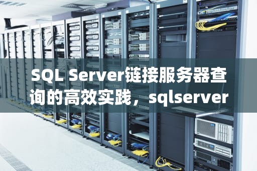 SQL Server链接服务器查询的高效实践，sqlserver链接服务器查询语句