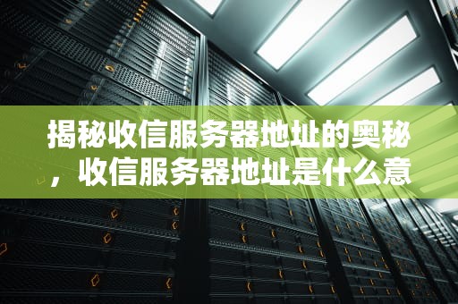 揭秘收信服务器地址的奥秘，收信服务器地址是什么意思