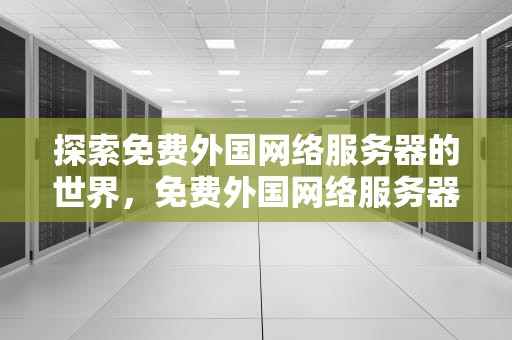 探索免费外国网络服务器的世界，免费外国网络服务器有哪些