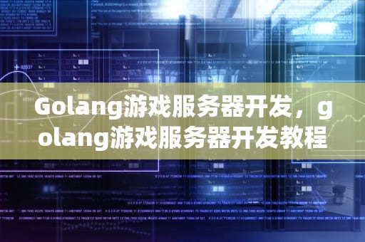 Golang游戏服务器开发，golang游戏服务器开发教程