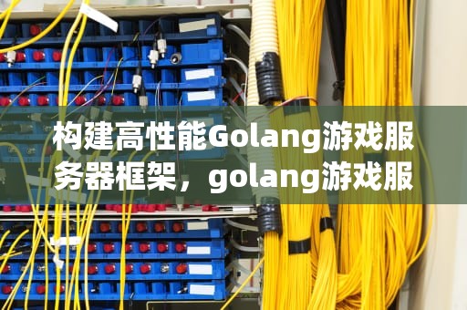 构建高性能Golang游戏服务器框架，golang游戏服务器框架微服务