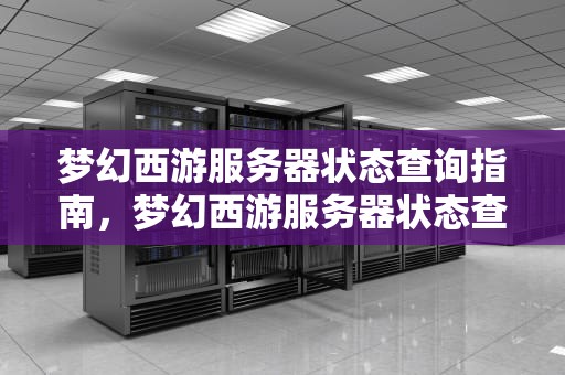 梦幻西游服务器状态查询指南，梦幻西游服务器状态查询官网