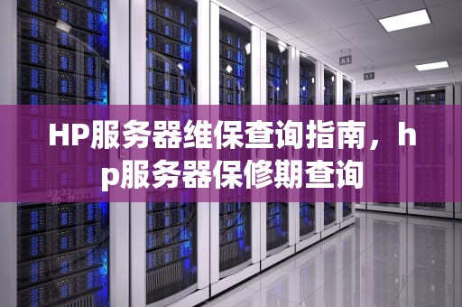 HP服务器维保查询指南，hp服务器保修期查询