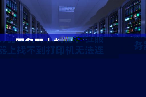 服务器上打印机寻踪，在服务器上找不到打印机无法连接