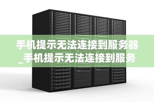 手机提示无法连接到服务器_手机提示无法连接到服务器11_手机无法连接到服务器的问题解析与解决方案
