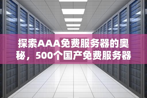 探索AAA免费服务器的奥秘，500个国产免费服务器品牌