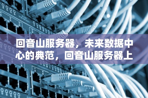 回音山服务器，未来数据中心的典范，回音山服务器上古部落