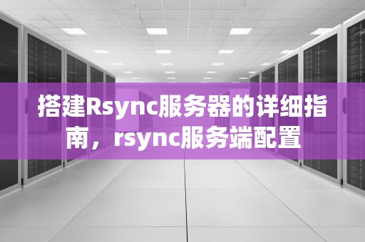 搭建Rsync服务器的详细指南，rsync服务端配置