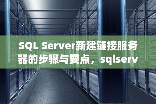 SQL Server新建链接服务器的步骤与要点，sqlserver新建链接服务器找不到ODBC