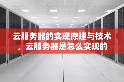 云服务器的实现原理与技术，云服务器是怎么实现的