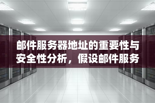 邮件服务器地址的重要性与安全性分析，假设邮件服务器的地址是email.bj163