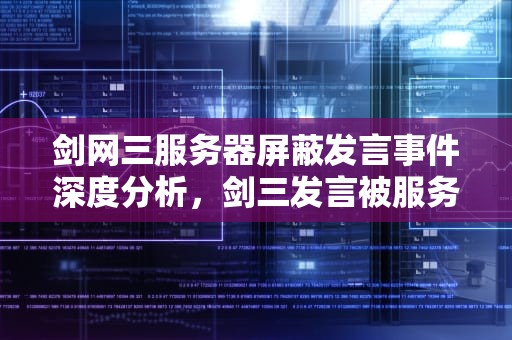 剑网三服务器屏蔽发言事件深度分析，剑三发言被服务器屏蔽怎么解禁