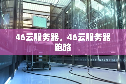 46云服务器，46云服务器跑路