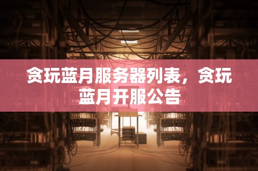 贪玩蓝月服务器列表，贪玩蓝月开服公告
