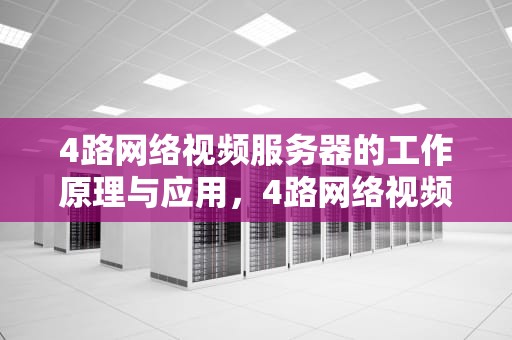 4路网络视频服务器的工作原理与应用，4路网络视频服务器怎么用