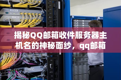揭秘QQ邮箱收件服务器主机名的神秘面纱，qq邮箱的收件服务器主机名是什么