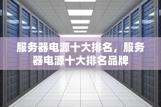 服务器电源十大排名，服务器电源十大排名品牌
