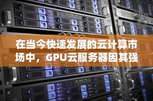 在当今快速发展的云计算市场中，GPU云服务器因其强大的计算能力和广泛的应用场景而备受青睐。然而，许多用户在选择GPU云服务器时，往往会面临价格高昂的问题。那么，究竟哪家GPU云服务器提供商的价格最为便宜呢？本文将为您介绍几家知名的GPU云服务器提供商，并比较他们的价格和服务，帮助您找到最适合自己的选项。，gpu云服务器哪家便宜点