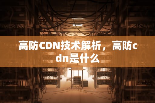 高防CDN技术解析，高防cdn是什么