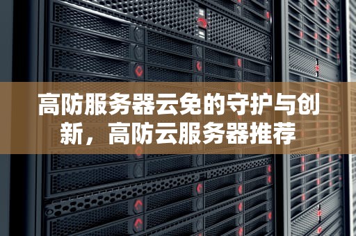 高防服务器云免的守护与创新，高防云服务器推荐