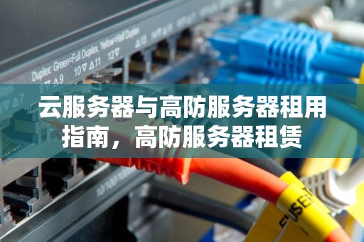 云服务器与高防服务器租用指南，高防服务器租赁