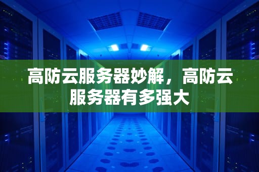 高防云服务器妙解，高防云服务器有多强大
